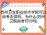 苏州卫生职业技术学院可以自考去读吗，为什么(苏州卫院自考可行吗)