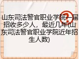 山东司法警官职业学院一届招收多少人，最近几年(山东司法警官职业学院近年招生人数)