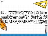 陕西学前师范学院可以读mba或者emba吗？为什么(陕师院MBA/EMBA招生情况)