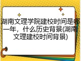 湖南文理学院建校时间是哪一年，什么历史背景(湖南文理建校时间背景)