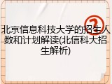 北京信息科技大学的招生人数和计划解读(北信科大招生解析)