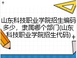 山东科技职业学院招生编码多少，隶属哪个部门(山东科技职业学院招生代码)