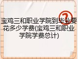 宝鸡三和职业学院到毕业要花多少学费(宝鸡三和职业学院学费总计)