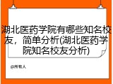 湖北医药学院有哪些知名校友，简单分析(湖北医药学院知名校友分析)