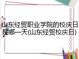 山东经贸职业学院的校庆日是哪一天(山东经贸校庆日)