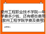 泉州工程职业技术学院一年学费多少钱，还有哪些费用(泉州工程学院学费及费用)