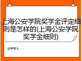 上海公安学院奖学金评定细则是怎样的(上海公安学院奖学金细则)