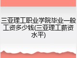 三亚理工职业学院毕业一般工资多少钱(三亚理工薪资水平)