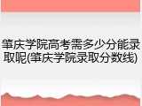肇庆学院高考需多少分能录取呢(肇庆学院录取分数线)