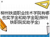柳州铁道职业技术学院有哪些奖学金和助学金呢(柳州铁职院奖助学金)