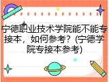 宁德职业技术学院能不能专接本，如何参考？(宁德学院专接本参考)
