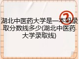 湖北中医药大学是一本吗录取分数线多少(湖北中医药大学录取线)