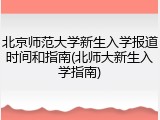 北京师范大学新生入学报道时间和指南(北师大新生入学指南)