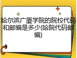 哈尔滨广厦学院的院校代码和邮编是多少(哈院代码邮编)