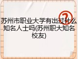 苏州市职业大学有出过什么知名人士吗(苏州职大知名校友)