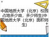 中国地质大学（北京）校园占地多少亩，多少师生(中国地质大学（北京）面积师生)