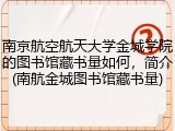 南京航空航天大学金城学院的图书馆藏书量如何，简介(南航金城图书馆藏书量)