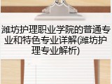 潍坊护理职业学院的普通专业和特色专业详解(潍坊护理专业解析)