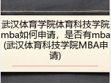 武汉体育学院体育科技学院mba如何申请，是否有mba(武汉体育科技学院MBA申请)