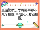 阜阳师范大学有哪些专业，几个校区(阜阳师大专业校区)