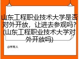 山东工程职业技术大学是否对外开放，让进去参观吗？(山东工程职业技术大学对外开放吗)
