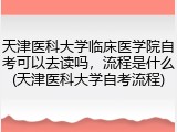 天津医科大学临床医学院自考可以去读吗，流程是什么(天津医科大学自考流程)
