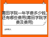 莆田学院一年学费多少钱，还有哪些费用(莆田学院学费及费用)