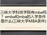三峡大学科技学院有mba吗？emba和mba的入学条件是什么(三峡大学MBA条件)