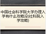 中国社会科学院大学办理入学有什么攻略没(社科院入学攻略)