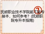 抚顺职业技术学院能不能专接本，如何参考？(抚顺职院专升本指南)