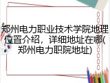 郑州电力职业技术学院地理位置介绍，详细地址在哪(郑州电力职院地址)