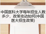 中国医科大学每年招生人数多少，政策变动如何(中国医大招生政策)