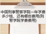 中国刑事警察学院一年学费多少钱，还有哪些费用(刑警学院学费费用)