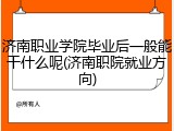 济南职业学院毕业后一般能干什么呢(济南职院就业方向)