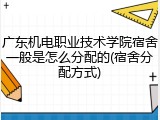 广东机电职业技术学院宿舍一般是怎么分配的(宿舍分配方式)