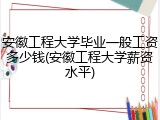 安徽工程大学毕业一般工资多少钱(安徽工程大学薪资水平)