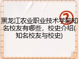 黑龙江农业职业技术学院知名校友有哪些，校史介绍(知名校友与校史)
