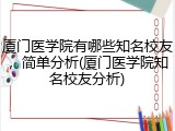 厦门医学院有哪些知名校友，简单分析(厦门医学院知名校友分析)