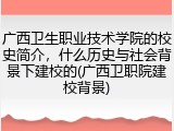 广西卫生职业技术学院的校史简介，什么历史与社会背景下建校的(广西卫职院建校背景)