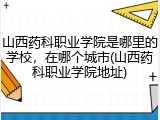 山西药科职业学院是哪里的学校，在哪个城市(山西药科职业学院地址)