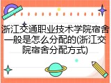 浙江交通职业技术学院宿舍一般是怎么分配的(浙江交院宿舍分配方式)