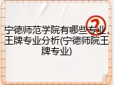 宁德师范学院有哪些专业，王牌专业分析(宁德师院王牌专业)