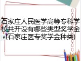 石家庄人民医学高等专科学校共开设有哪些类型奖学金(石家庄医专奖学金种类)