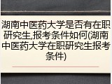湖南中医药大学是否有在职研究生,报考条件如何(湖南中医药大学在职研究生报考条件)
