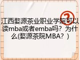 江西婺源茶业职业学院可以读mba或者emba吗?为什么(婺源茶院MBA?)