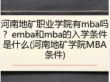 河南地矿职业学院有mba吗？emba和mba的入学条件是什么(河南地矿学院MBA条件)