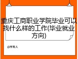 重庆工商职业学院毕业可以找什么样的工作(毕业就业方向)