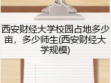 西安财经大学校园占地多少亩，多少师生(西安财经大学规模)