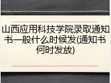 山西应用科技学院录取通知书一般什么时候发(通知书何时发放)