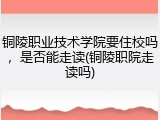 铜陵职业技术学院要住校吗，是否能走读(铜陵职院走读吗)